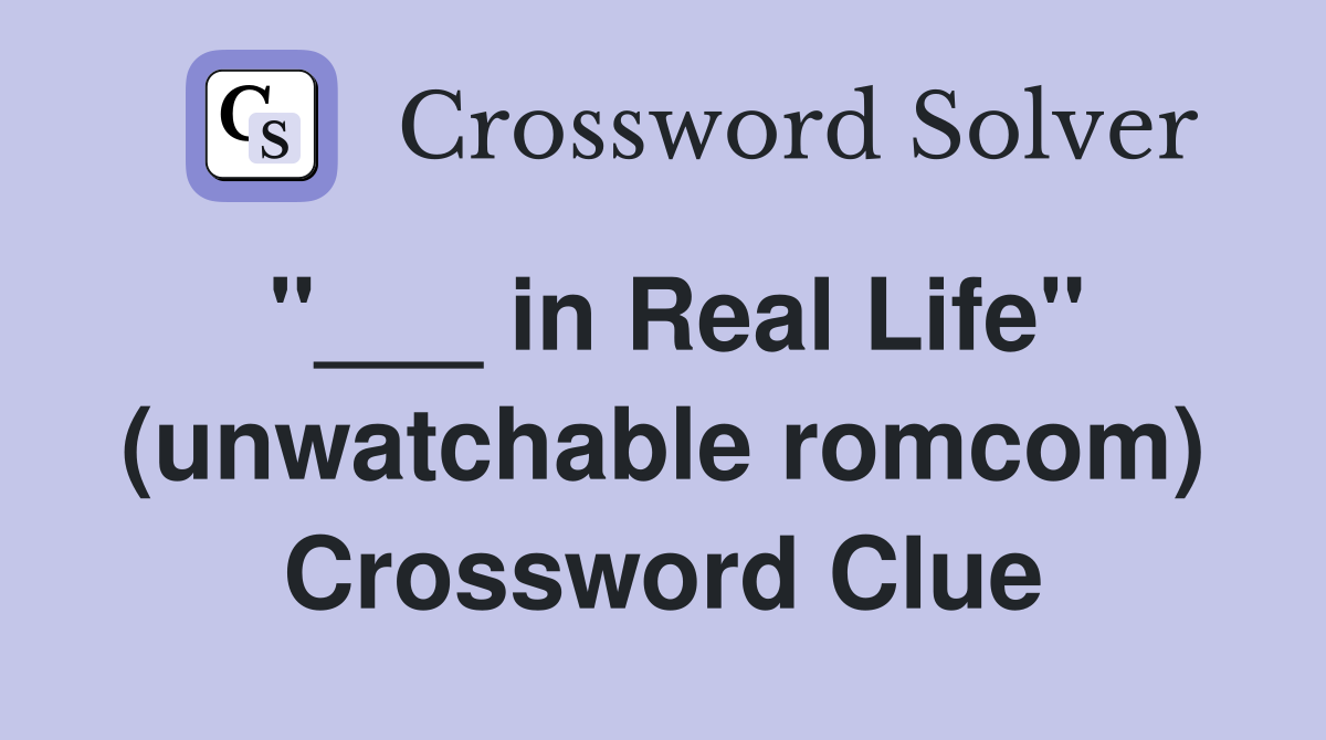 "___ in Real Life" (unwatchable romcom) Crossword Clue