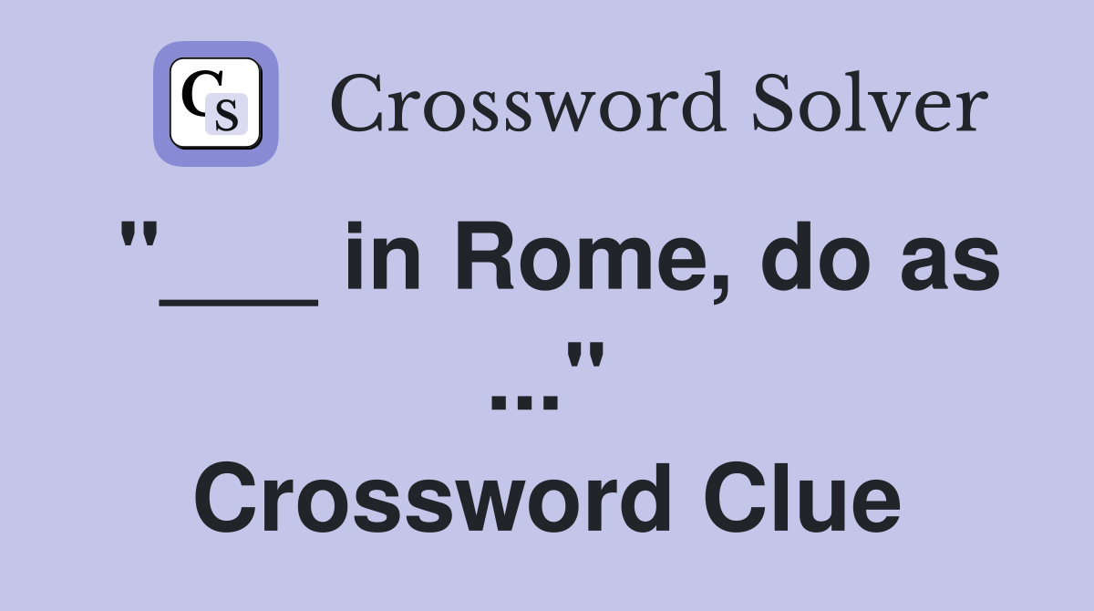"___ in Rome, do as ..." Crossword Clue