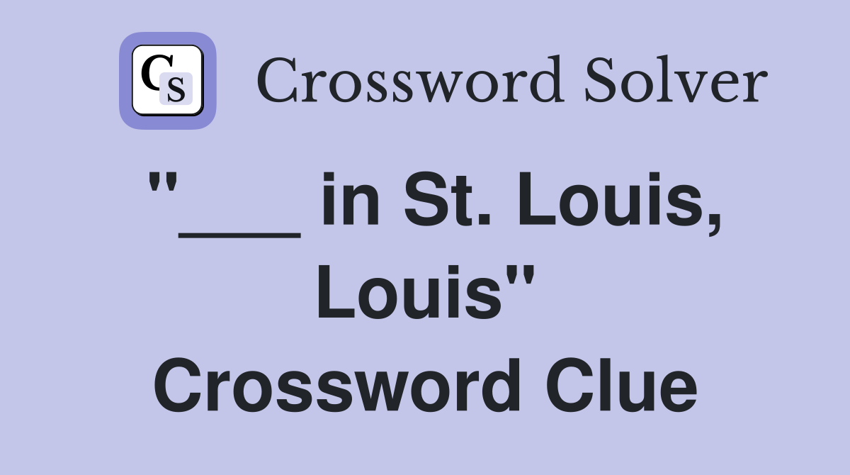"___ in St. Louis, Louis" Crossword Clue