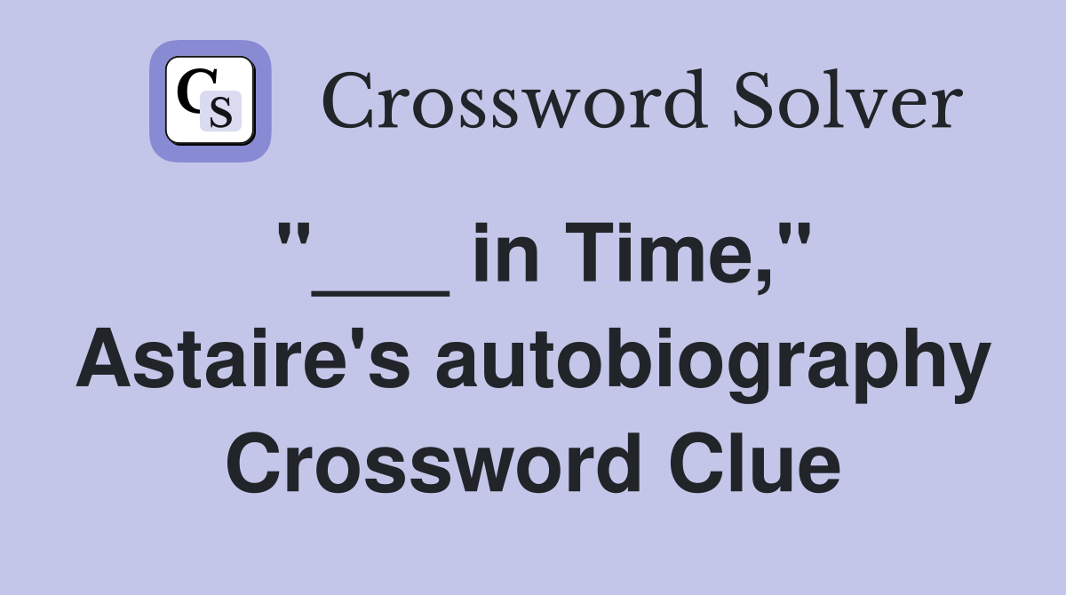 "___ in Time," Astaire's autobiography Crossword Clue