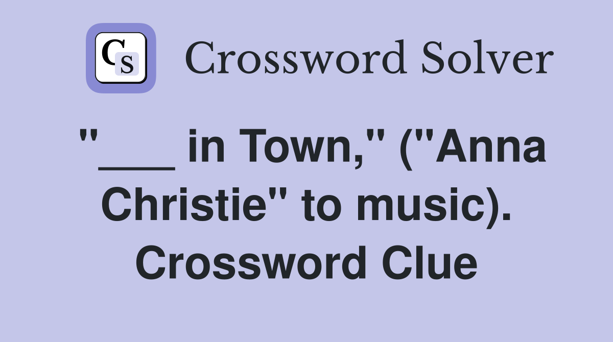 "___ in Town," ("Anna Christie" to music). Crossword Clue