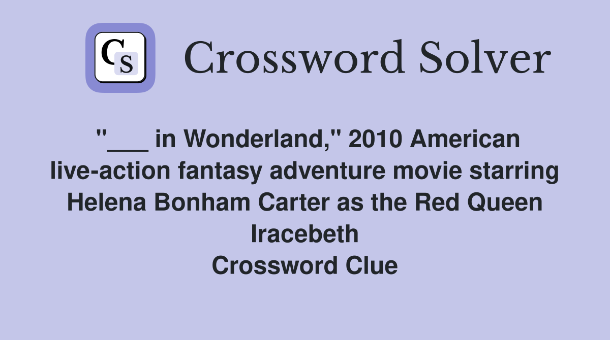 "___ in Wonderland," 2010 American live-action fantasy adventure movie starring Helena Bonham Carter as the Red Queen Iracebeth Crossword Clue