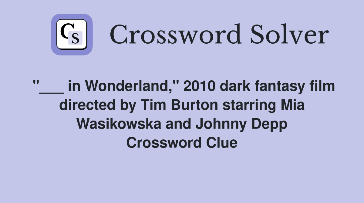"___ in Wonderland," 2010 dark fantasy film directed by Tim Burton starring Mia Wasikowska and Johnny Depp Crossword Clue