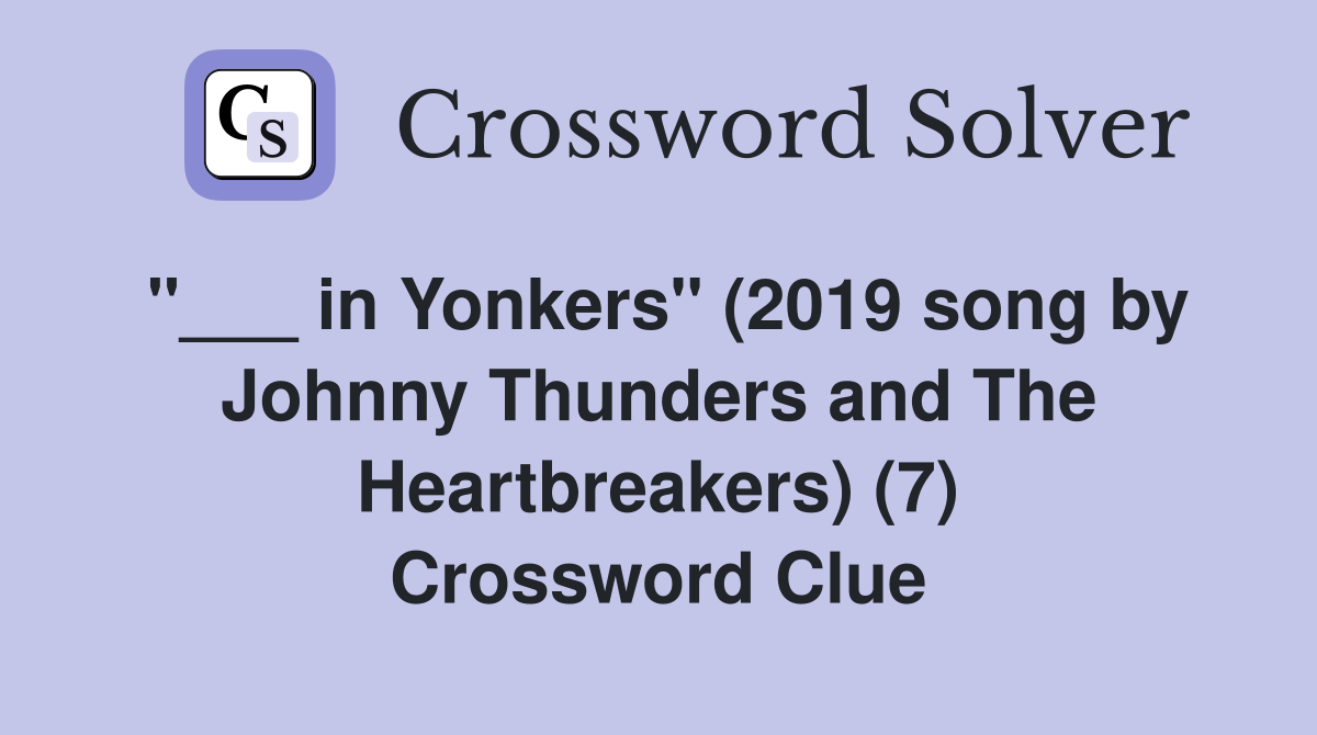 "___ in Yonkers" (2019 song by Johnny Thunders and The Heartbreakers) (7) Crossword Clue