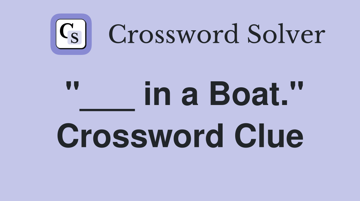 "___ in a Boat." Crossword Clue