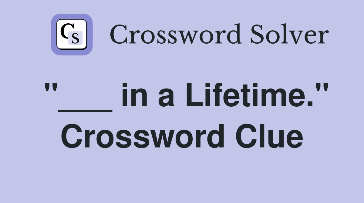 "___ in a Lifetime." Crossword Clue