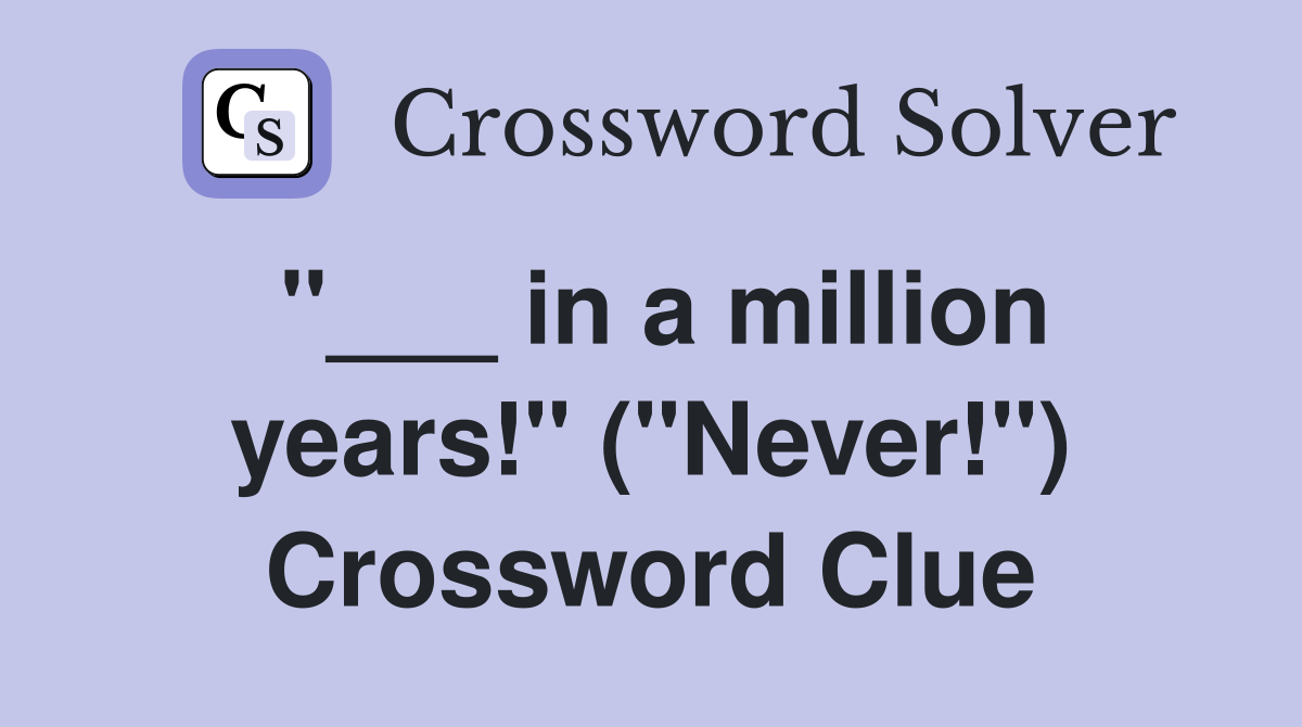 "___ in a million years!" ("Never!") Crossword Clue