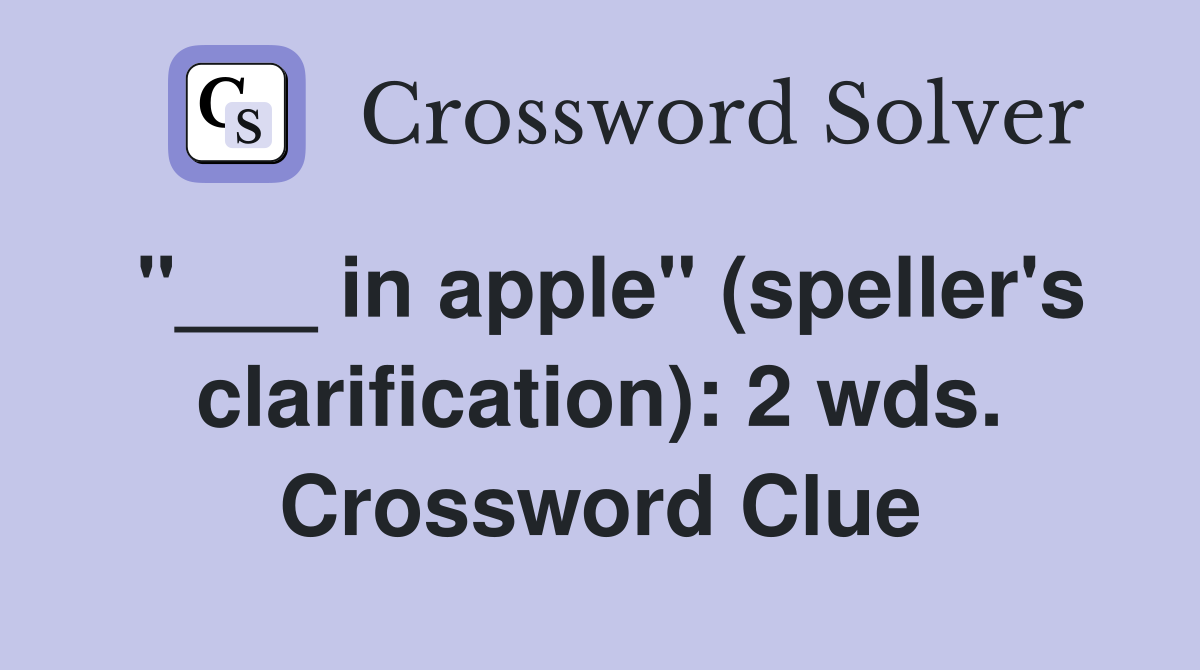 "___ in apple" (speller's clarification): 2 wds. Crossword Clue