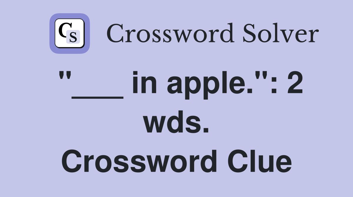 "___ in apple.": 2 wds. Crossword Clue