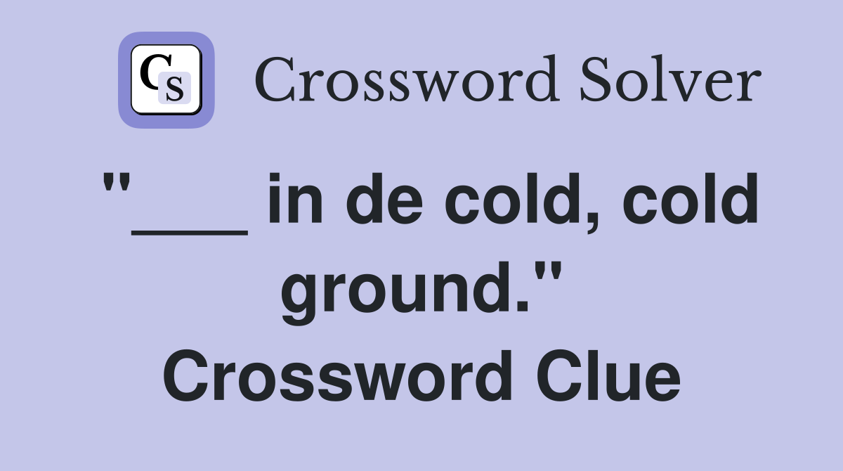 "___ in de cold, cold ground." Crossword Clue