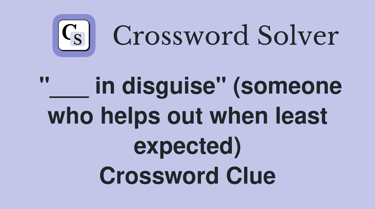 "___ in disguise" (someone who helps out when least expected) Crossword Clue