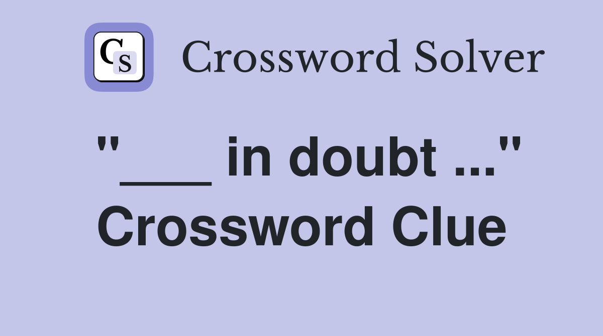 "___ in doubt ..." Crossword Clue