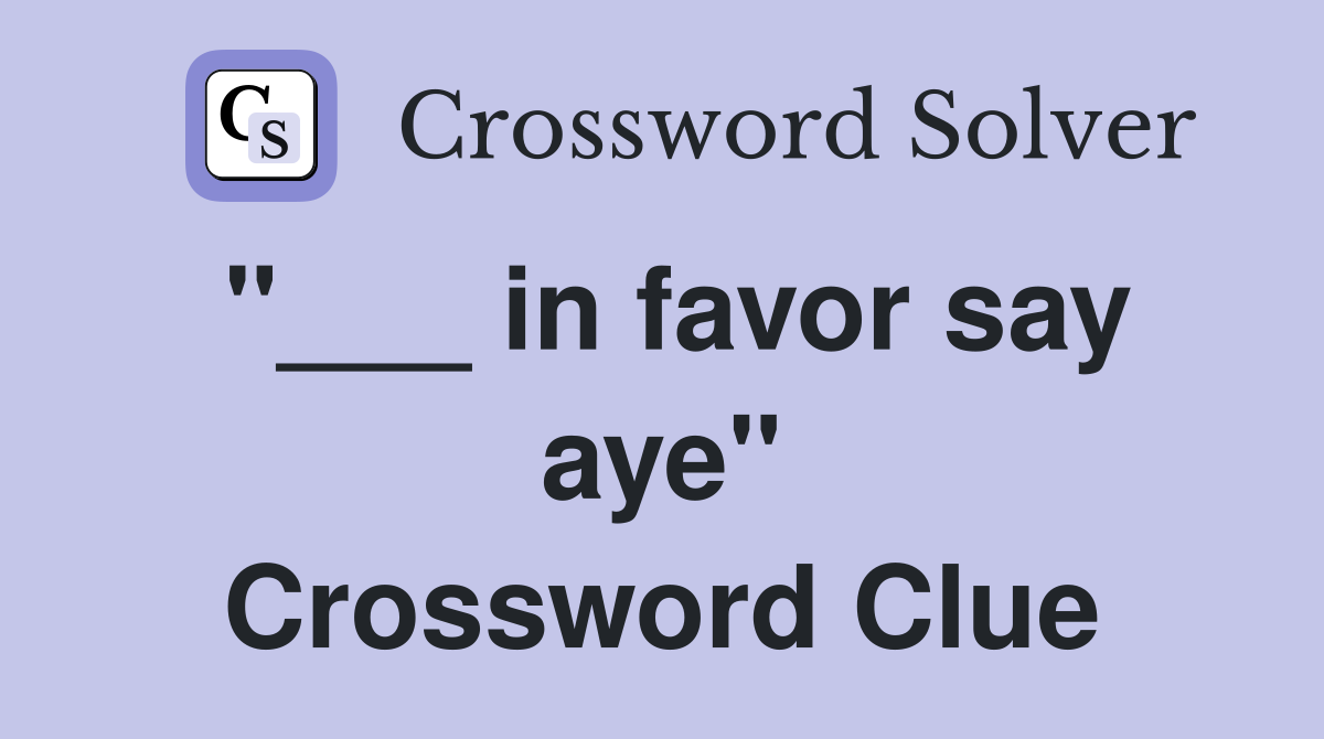 "___ in favor say aye" Crossword Clue