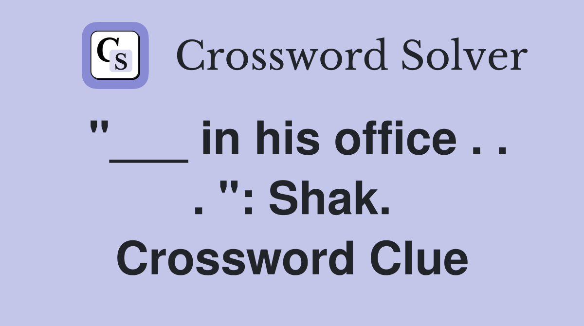 "___ in his office . . . ": Shak. Crossword Clue
