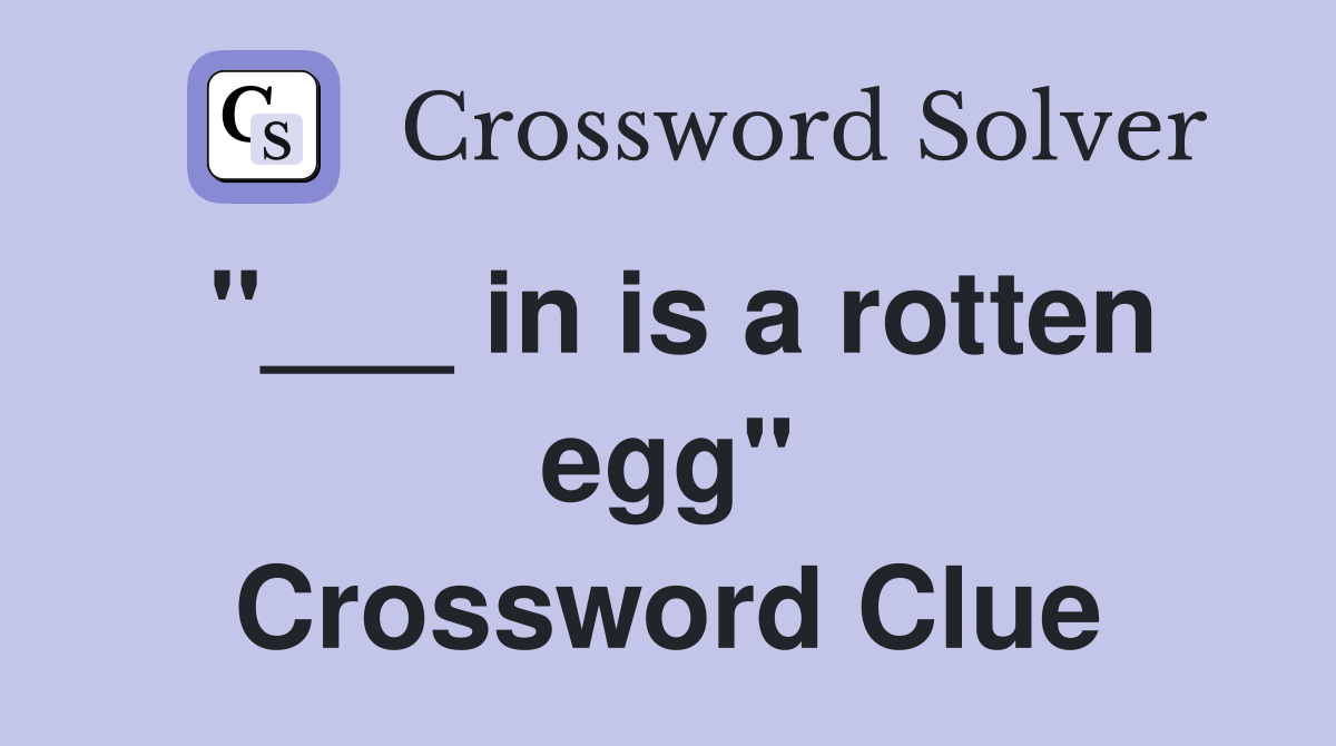 "___ in is a rotten egg" Crossword Clue