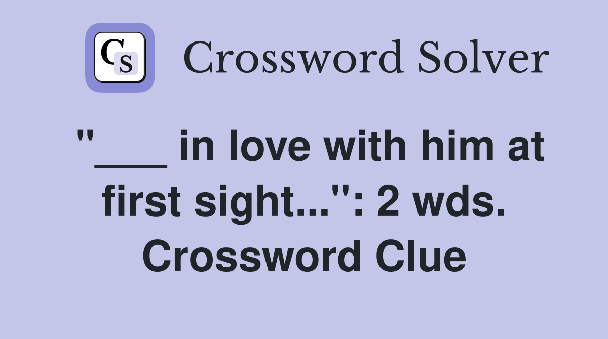 "___ in love with him at first sight...": 2 wds. Crossword Clue