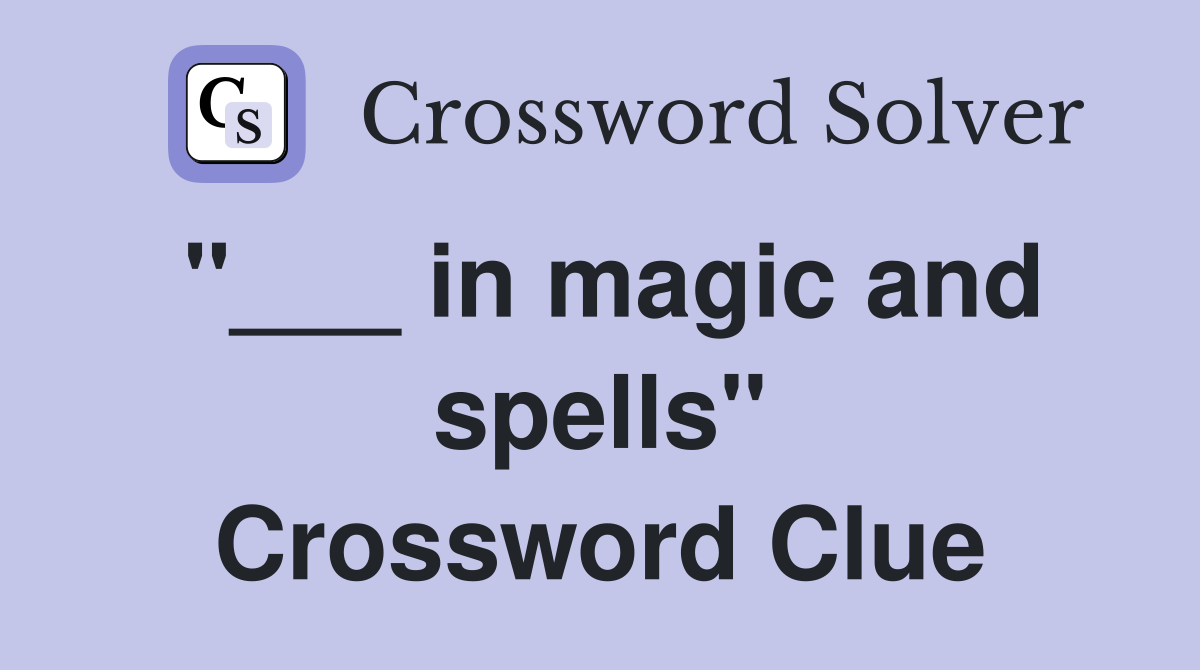 "___ in magic and spells" Crossword Clue