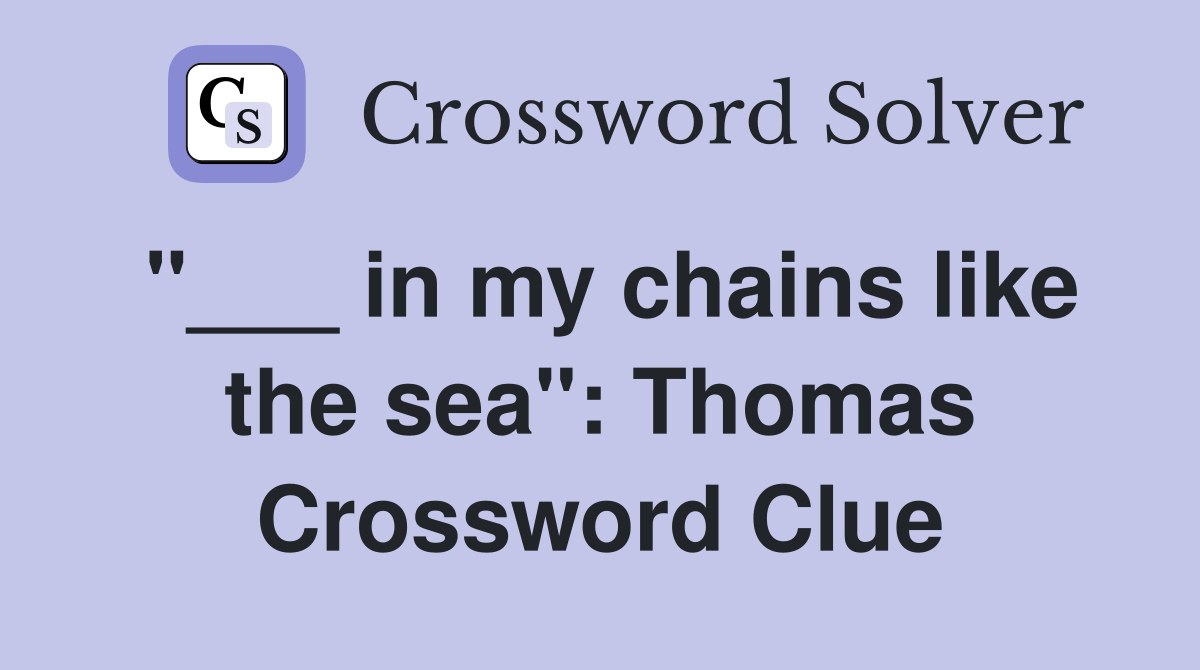 "___ in my chains like the sea": Thomas Crossword Clue
