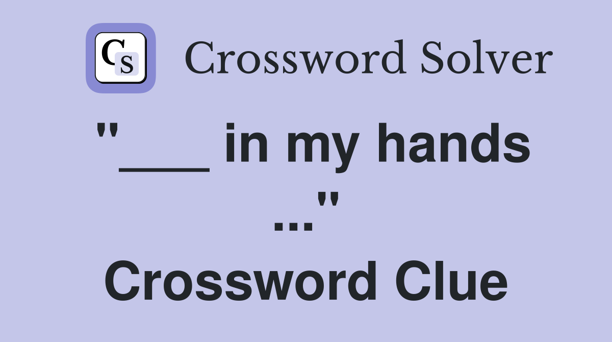 "___ in my hands ..." Crossword Clue