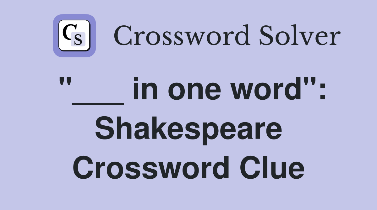 "___ in one word": Shakespeare Crossword Clue