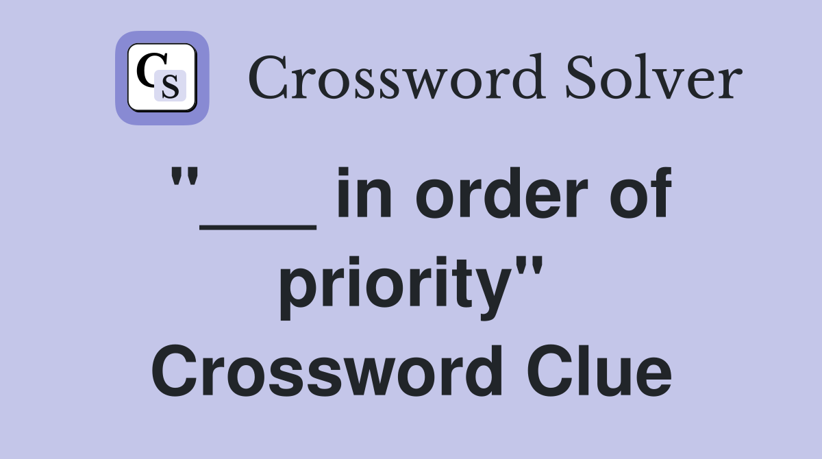 "___ in order of priority" Crossword Clue
