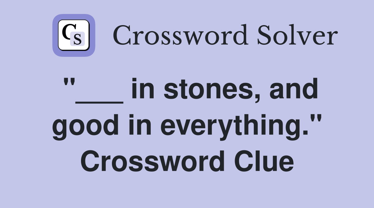 "___ in stones, and good in everything." Crossword Clue