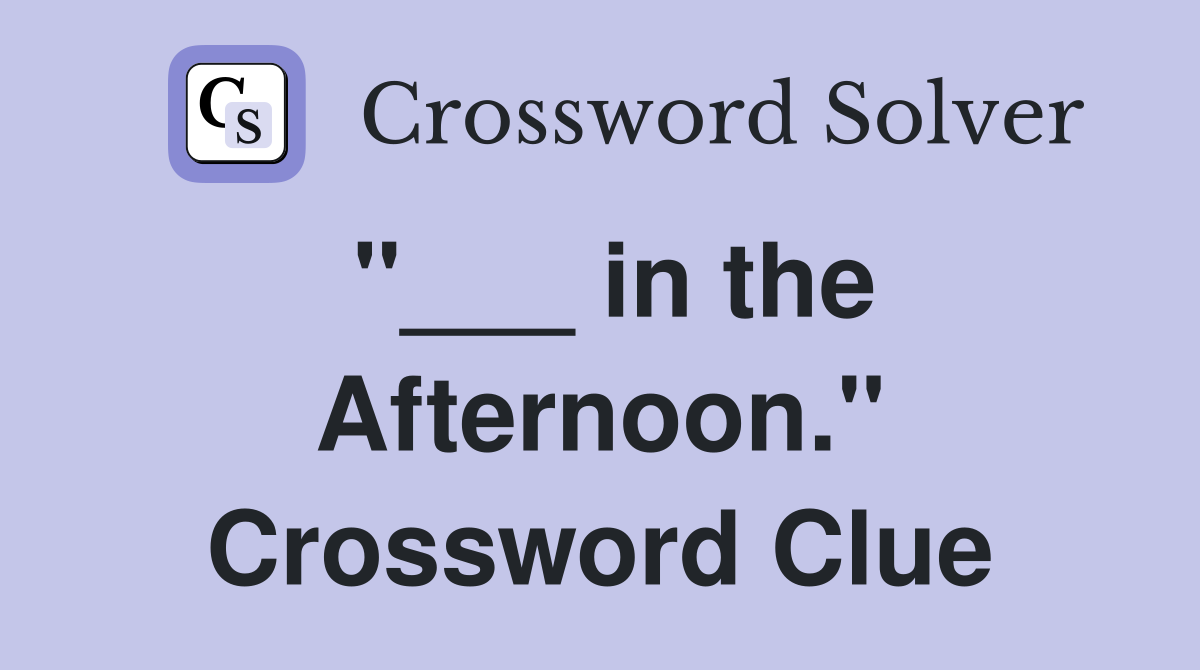 "___ in the Afternoon." Crossword Clue