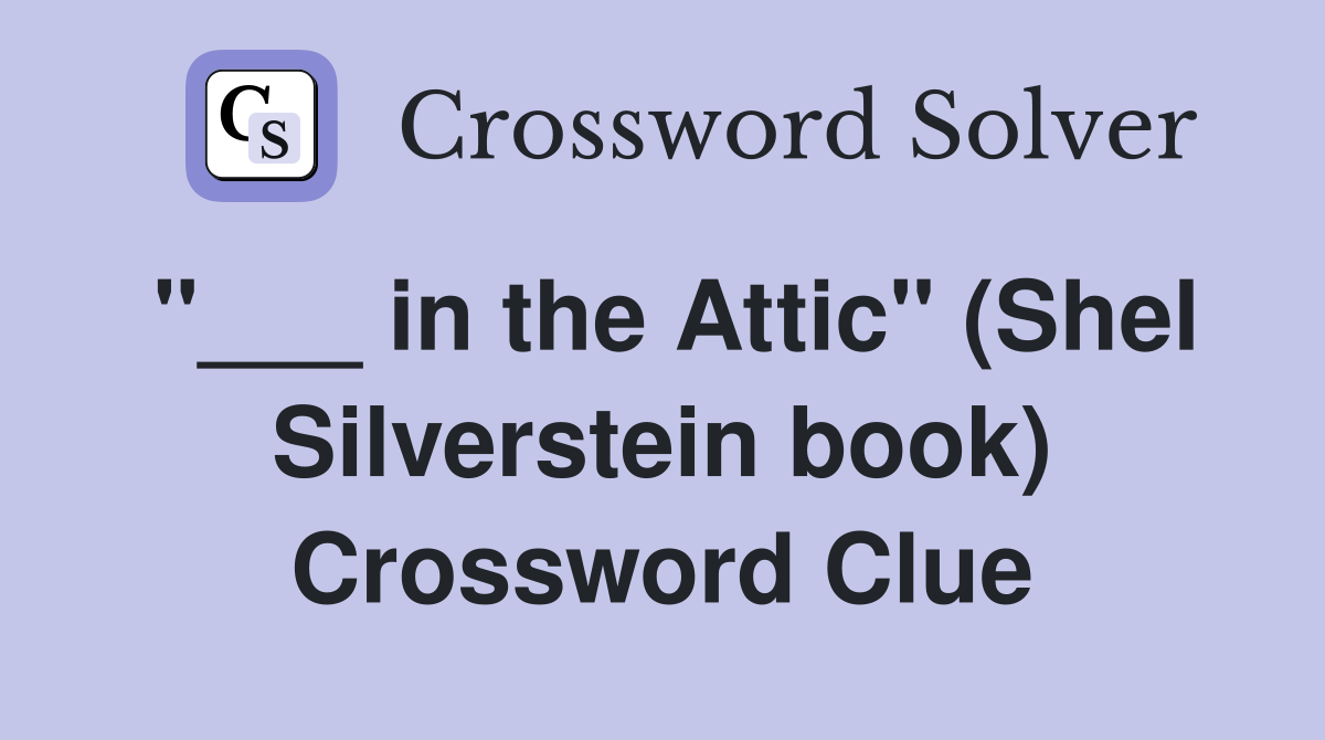 "___ in the Attic" (Shel Silverstein book) Crossword Clue