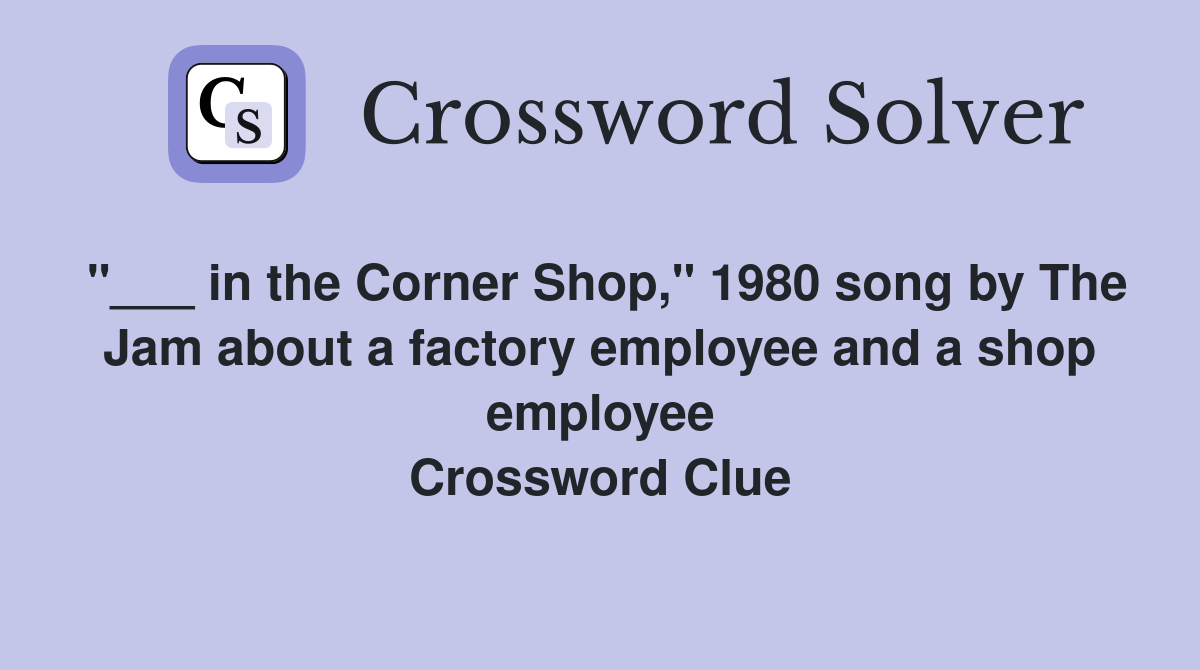 "___ in the Corner Shop," 1980 song by The Jam about a factory employee and a shop employee Crossword Clue