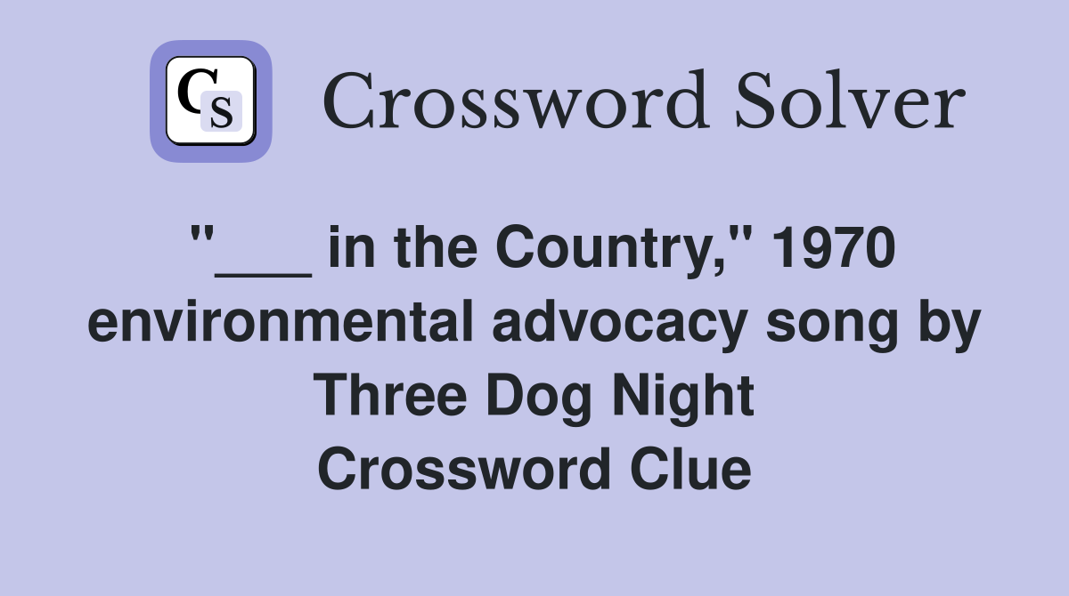 "___ in the Country," 1970 environmental advocacy song by Three Dog Night Crossword Clue