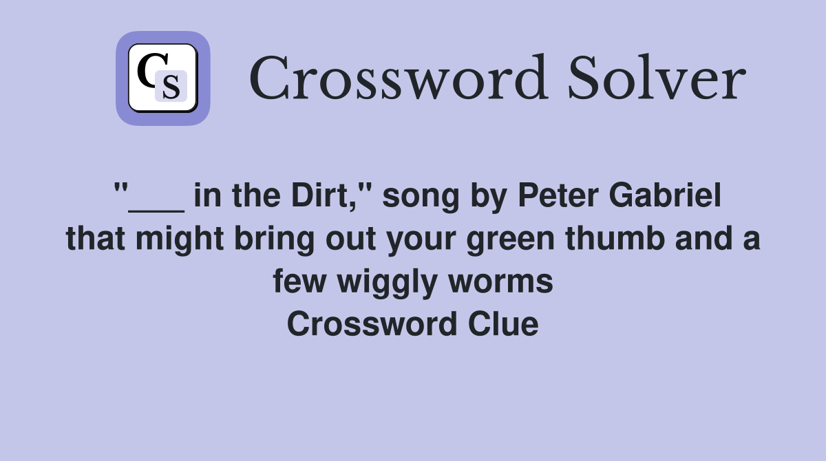 "___ in the Dirt," song by Peter Gabriel that might bring out your green thumb and a few wiggly worms Crossword Clue