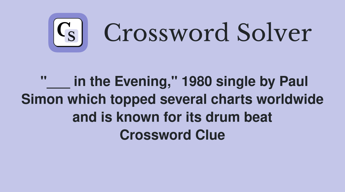 "___ in the Evening," 1980 single by Paul Simon which topped several charts worldwide and is known for its drum beat Crossword Clue