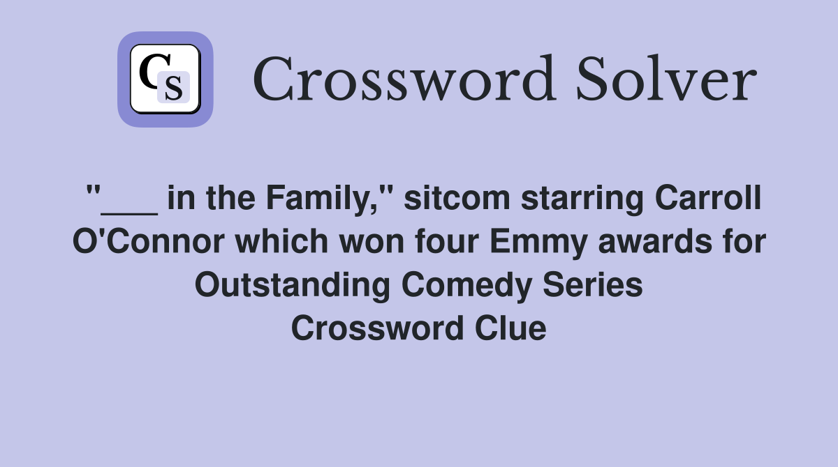 "___ in the Family," sitcom starring Carroll O'Connor which won four Emmy awards for Outstanding Comedy Series Crossword Clue