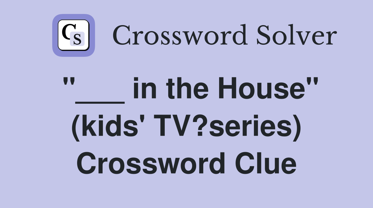 "___ in the House" (kids' TV?series) Crossword Clue