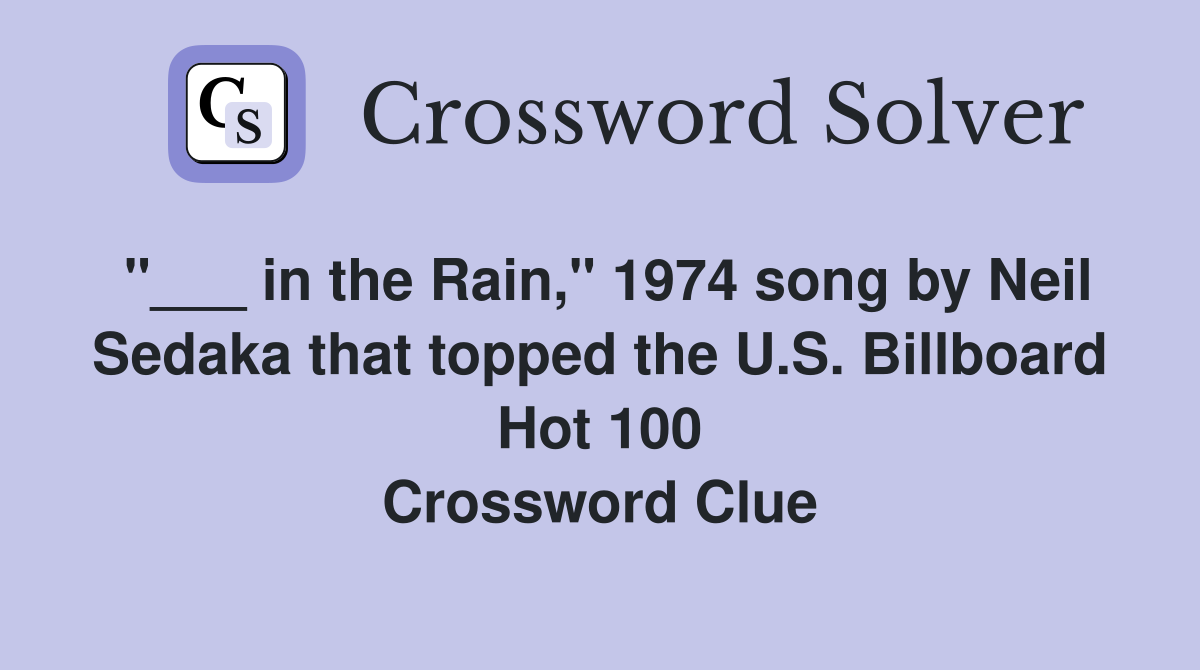 "___ in the Rain," 1974 song by Neil Sedaka that topped the U.S. Billboard Hot 100 Crossword Clue