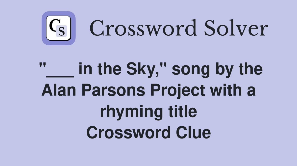 "___ in the Sky," song by the Alan Parsons Project with a rhyming title Crossword Clue