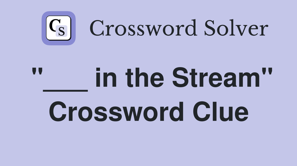 "___ in the Stream" Crossword Clue