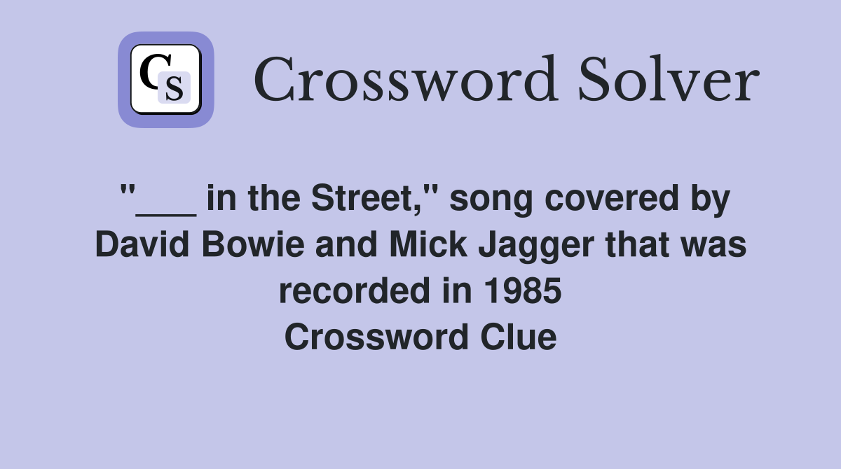 "___ in the Street," song covered by David Bowie and Mick Jagger that was recorded in 1985 Crossword Clue