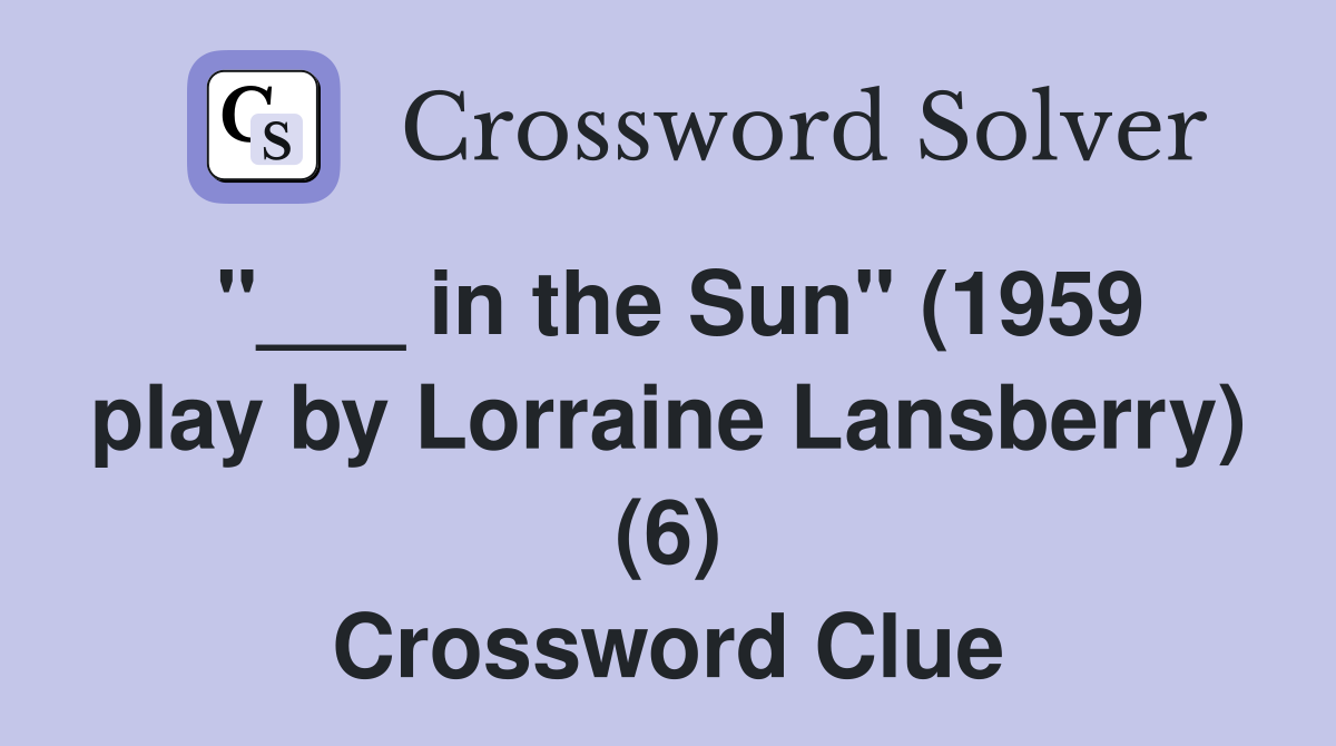 "___ in the Sun" (1959 play by Lorraine Lansberry) (6) Crossword Clue