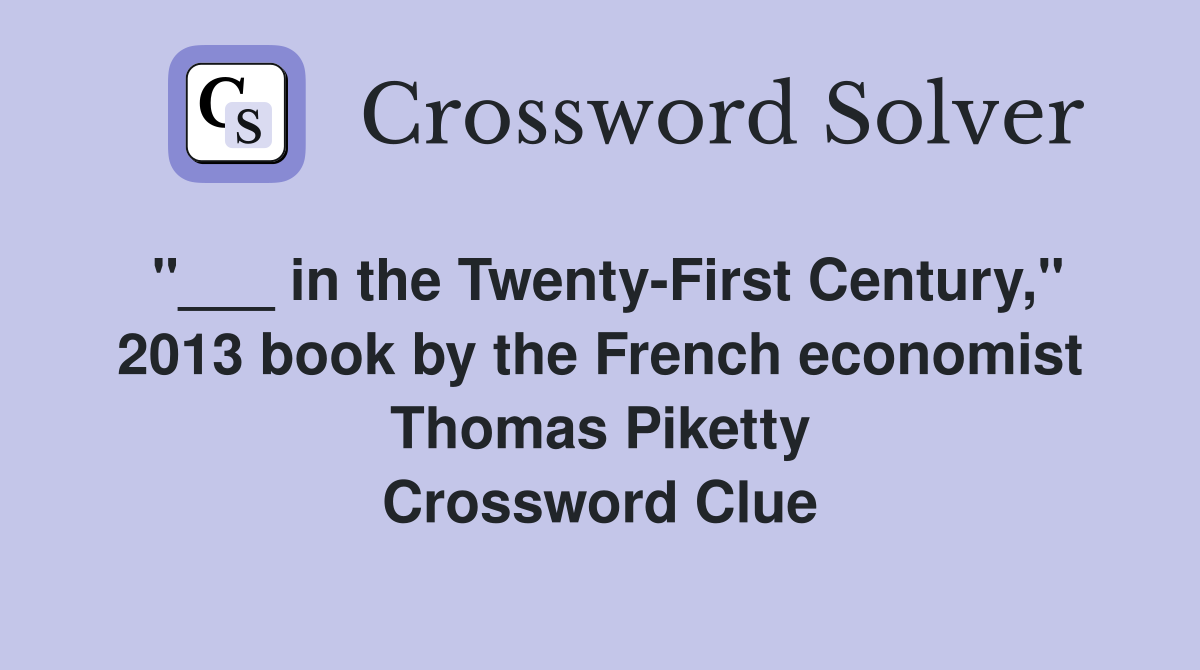 "___ in the Twenty-First Century," 2013 book by the French economist Thomas Piketty Crossword Clue