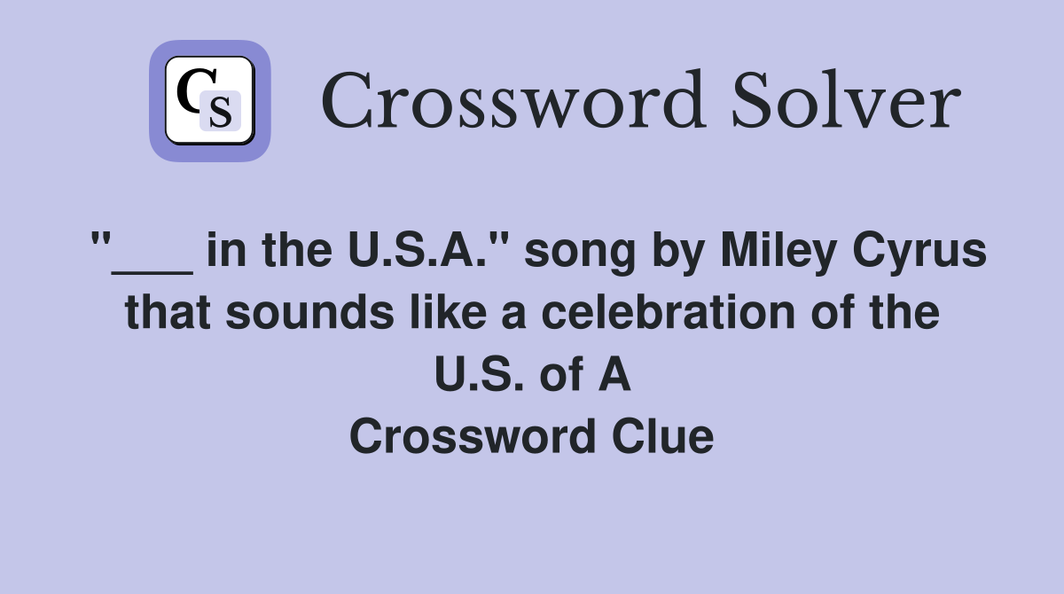 "___ in the U.S.A." song by Miley Cyrus that sounds like a celebration of the U.S. of A Crossword Clue