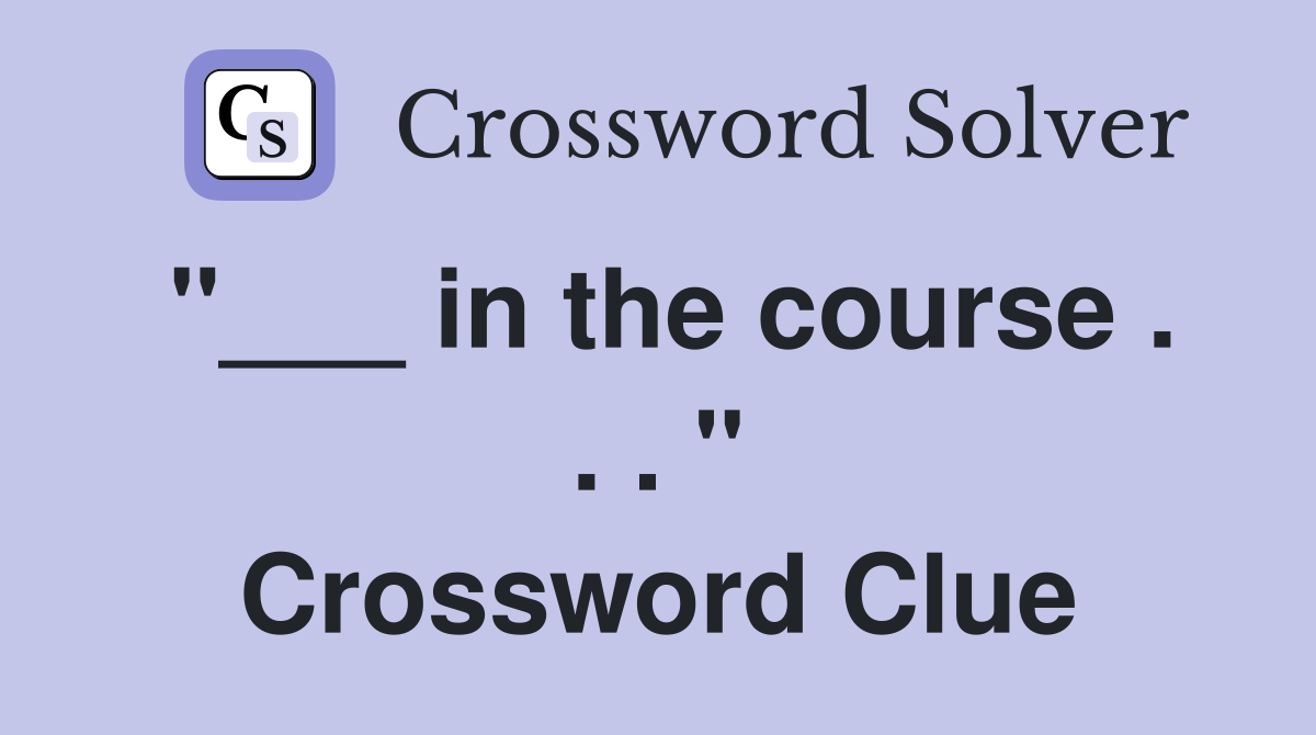 "___ in the course . . . " Crossword Clue
