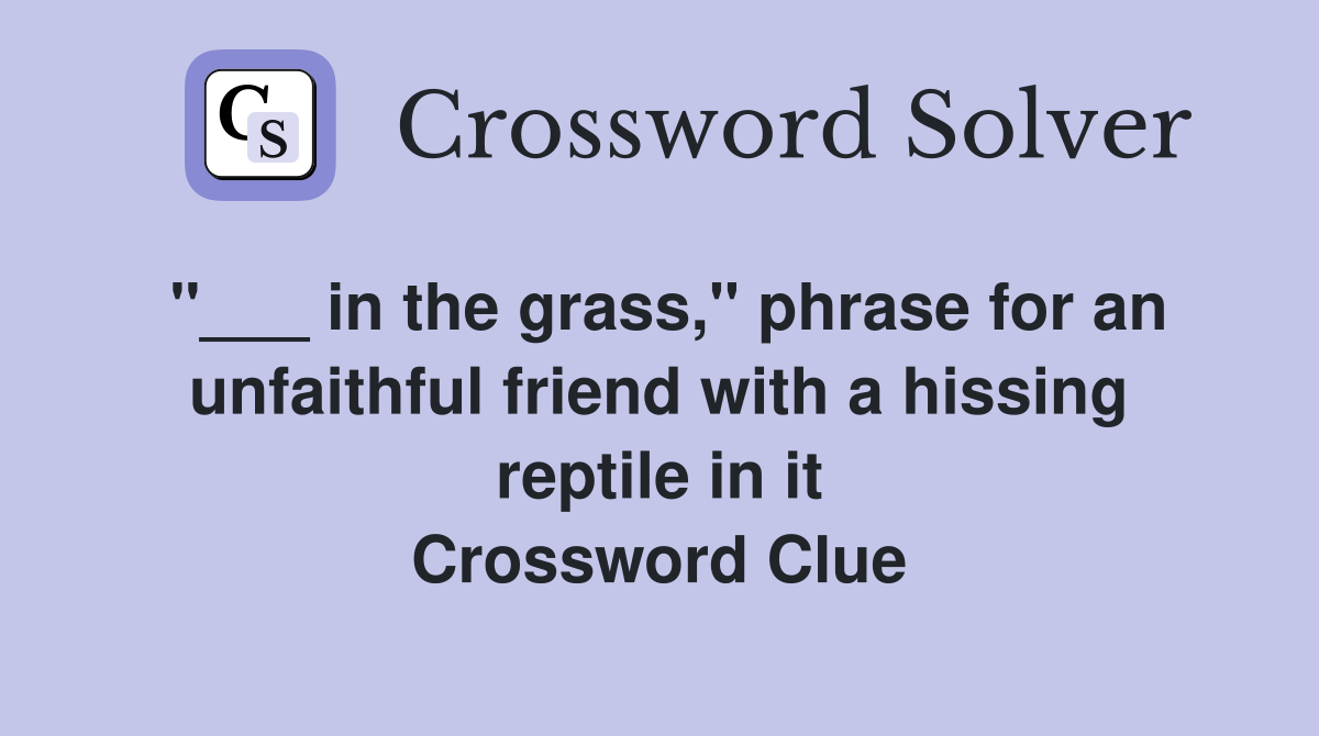 "___ in the grass," phrase for an unfaithful friend with a hissing reptile in it Crossword Clue