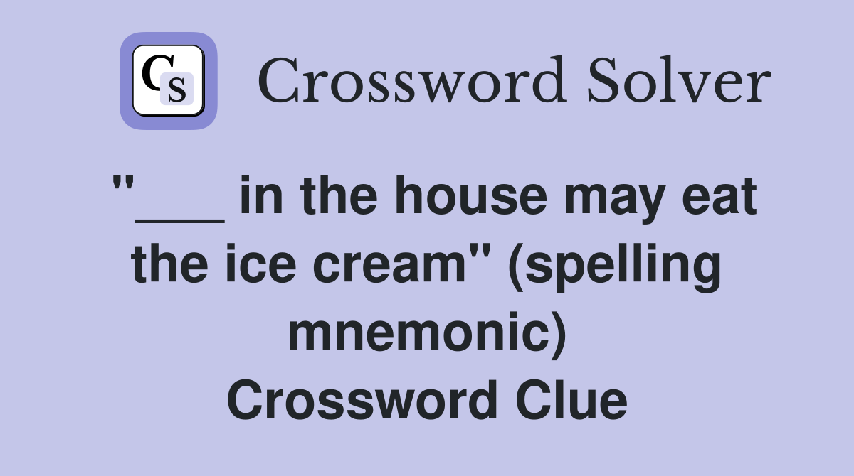 "___ in the house may eat the ice cream" (spelling mnemonic) Crossword Clue