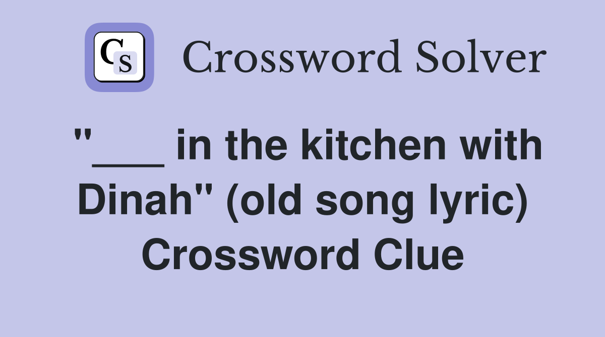 "___ in the kitchen with Dinah" (old song lyric) Crossword Clue