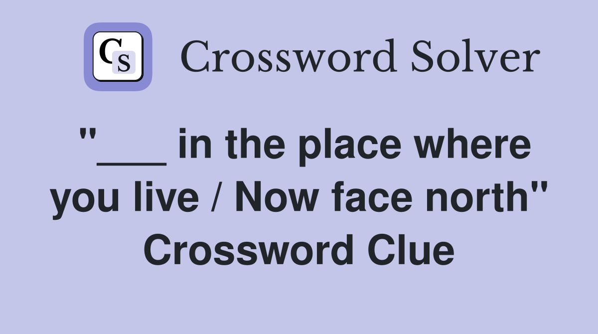 "___ in the place where you live / Now face north" Crossword Clue