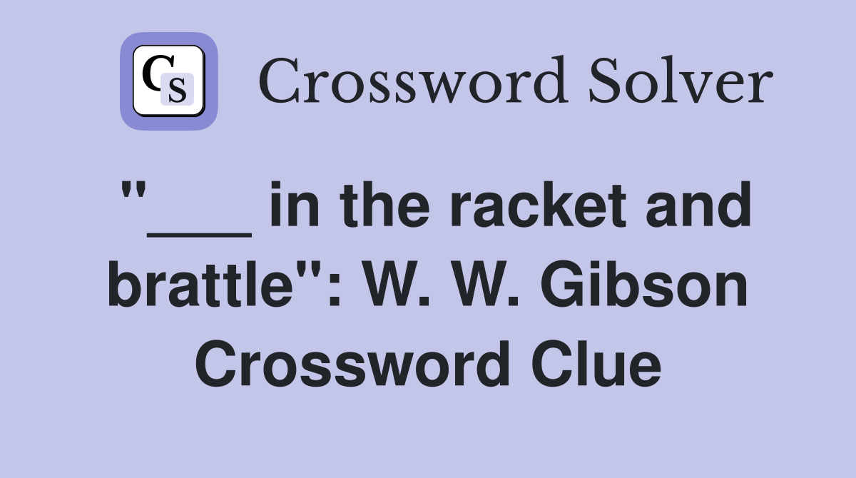 "___ in the racket and brattle": W. W. Gibson Crossword Clue