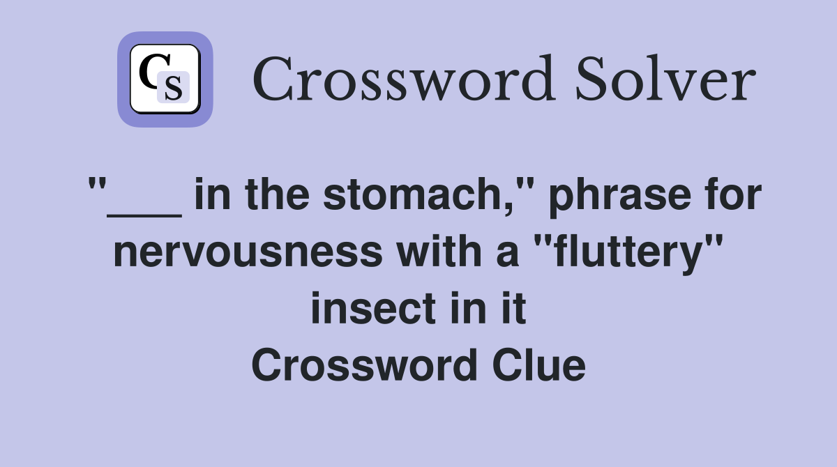 "___ in the stomach," phrase for nervousness with a "fluttery" insect in it Crossword Clue