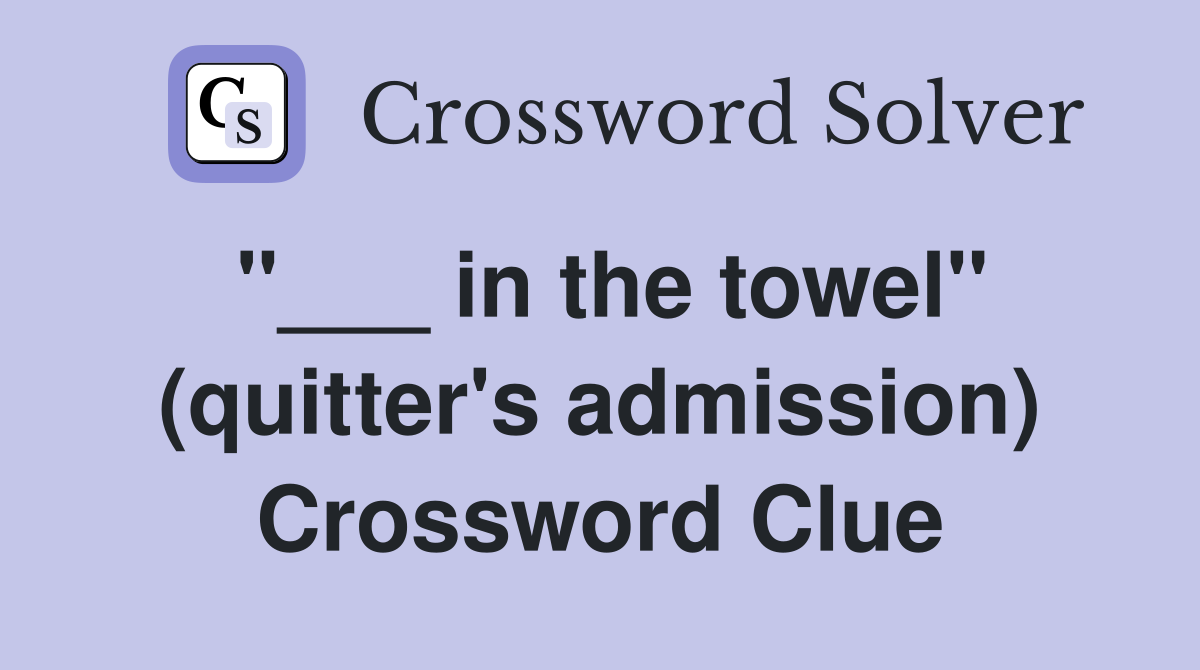 "___ in the towel" (quitter's admission) Crossword Clue