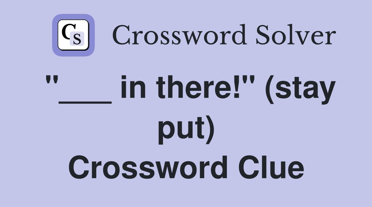 "___ in there!" (stay put) Crossword Clue